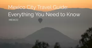 Featured image of teotihuacan hot air balloon during sunrise with the text that says mexico city travel guide: everything you need to know, Mexico