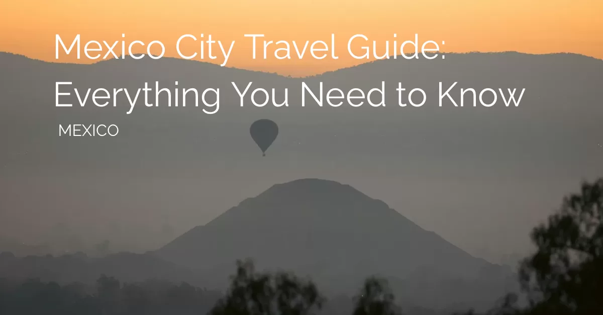 Featured image of teotihuacan hot air balloon during sunrise with the text that says mexico city travel guide: everything you need to know, Mexico